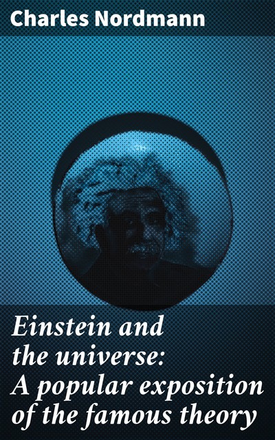 Einstein and the universe: A popular exposition of the famous theory, Charles Nordmann