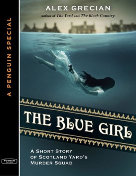 The Blue Girl: A Short Story of Scotland Yard's Murder Squad from the author of The Yard and The Black Country, A Special from G.P. Putnam's Sons, Alex Grecian