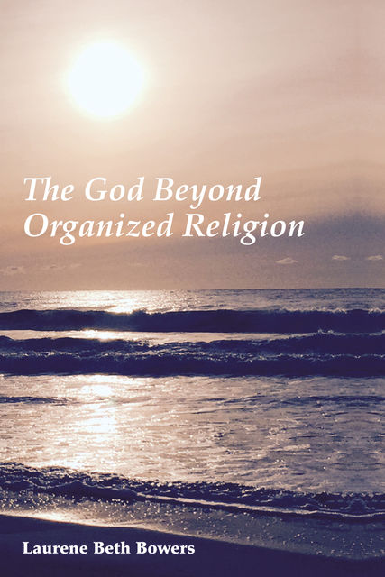 The God Beyond Organized Religion, Laurene Beth Bowers