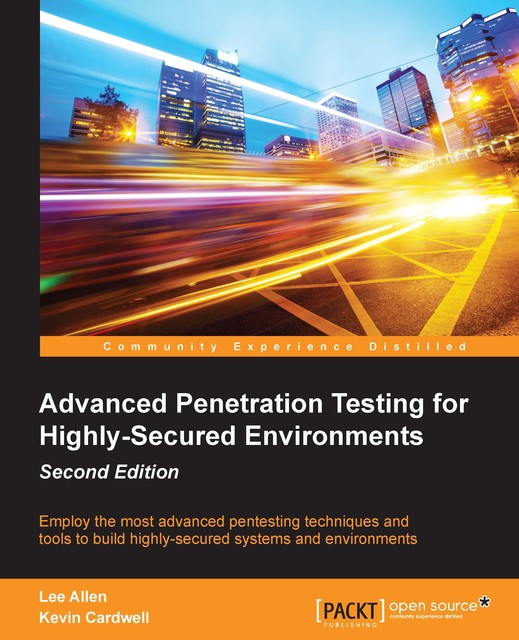 Advanced Penetration Testing for Highly-Secured Environments – Second Edition, Lee Allen