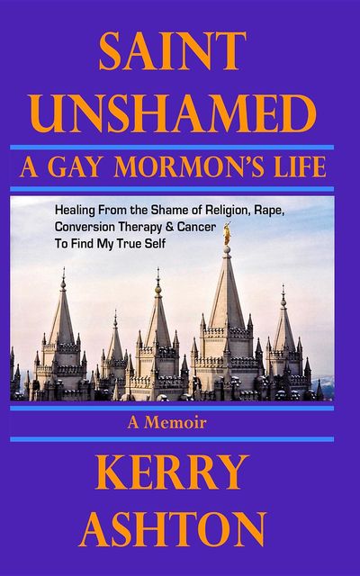 SAINT UNSHAMED: A Gay Mormon's Life, Kerry L. Ashton