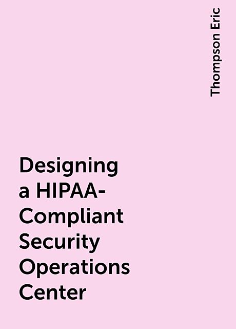 Designing a HIPAA-Compliant Security Operations Center, Thompson Eric