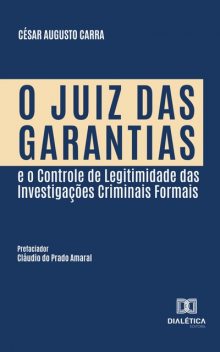 O Juiz das Garantias e o Controle de Legitimidade das Investigações Criminais Formais, César Augusto Carra