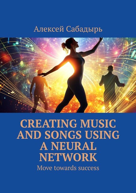 Creating music and songs using a neural network. Move towards success, Алексей Сабадырь