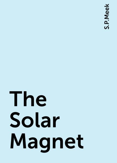 The Solar Magnet, S.P.Meek