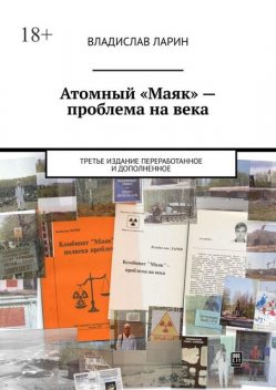 Атомный «Маяк» — проблема на века. Третье издание переработанное и дополненное, Владислав Ларин
