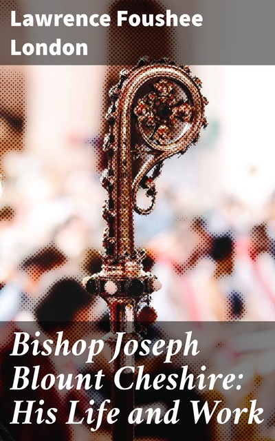 Bishop Joseph Blount Cheshire: His Life and Work, Lawrence Foushee London