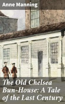 The Old Chelsea Bun-House: A Tale of the Last Century, Anne Manning
