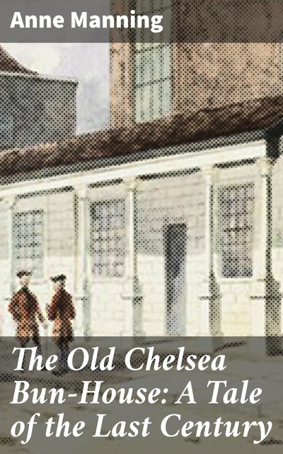 The Old Chelsea Bun-House: A Tale of the Last Century, Anne Manning