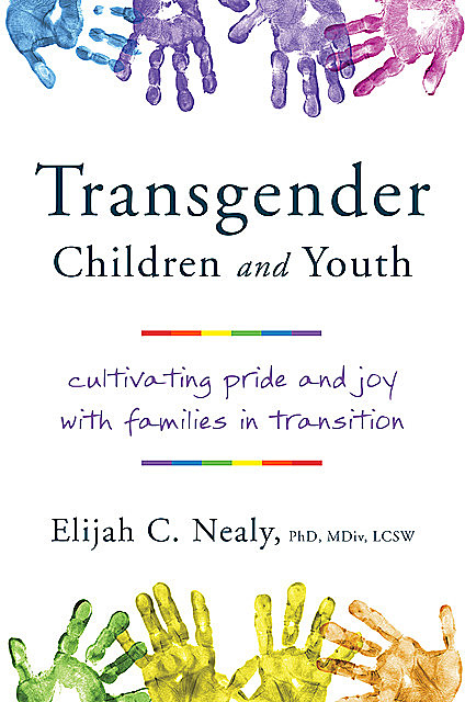 Trans Kids and Teens: Pride, Joy, and Families in Transition, Elijah C. Nealy