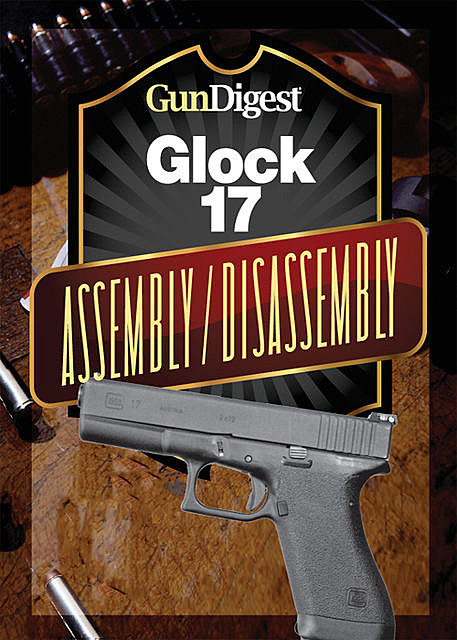 Gun Digest Glock Assembly/Disassembly Instructions, J.B. Wood