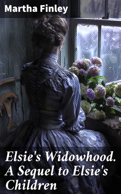 Elsie's Widowhood A Sequel to Elsie's Children, Martha Finley