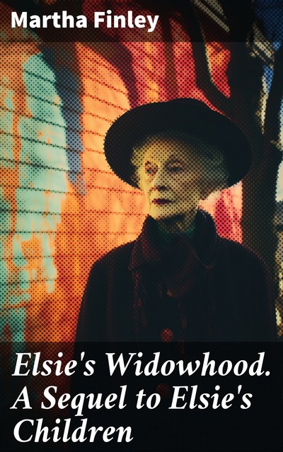 Elsie's Widowhood A Sequel to Elsie's Children, Martha Finley