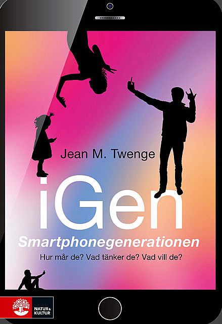 iGen – Smartphonegenerationen : Hur mår de? Vad tänker de? Vad vill de, Jean M. Twenge, Sven Bremberg