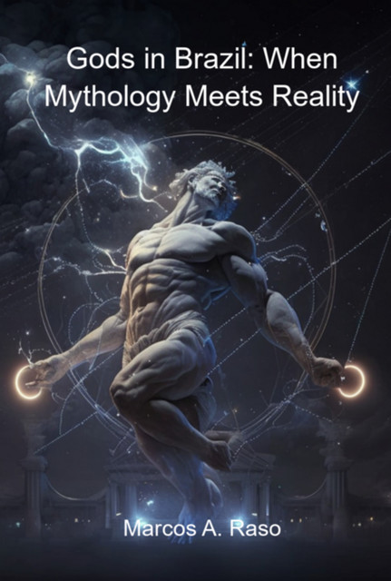 Gods In Brazil: When Mythology Meets Reality, Marcos A. Raso