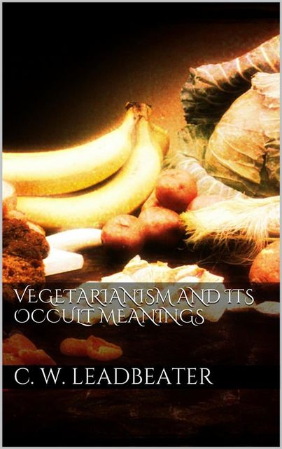 Vegetarianism and its occult meanings, C.W.Leadbeater
