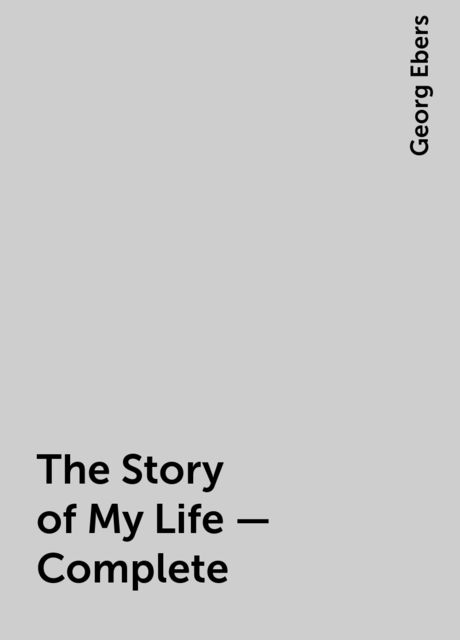 The Story of My Life — Complete, Georg Ebers