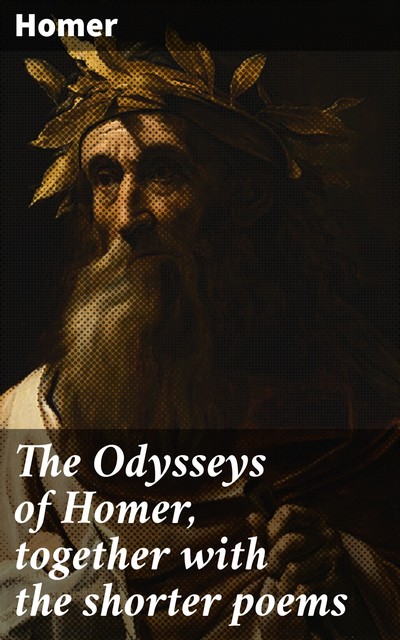 The Odysseys of Homer, together with the shorter poems, Homer