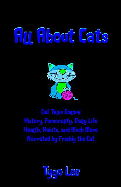 All About Cats: Entertaining Cat Tales: History, Personality, Daily Life, Health, Habits, and Much More, Tygo Lee