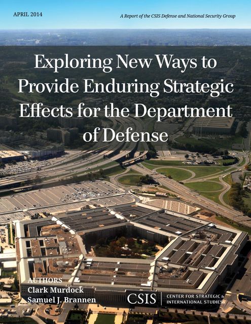 Exploring New Ways to Provide Enduring Strategic Effects for the Department of Defense, Clark Murdock, Samuel J. Brannen