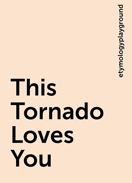 This Tornado Loves You, etymologyplayground