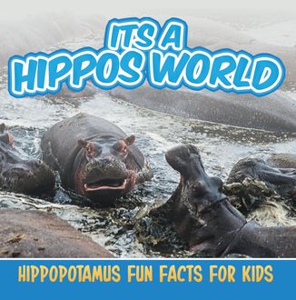 Its a Hippos World: Hippopotamus Fun Facts For Kids, Baby Professor