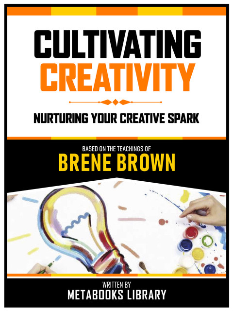 Cultivating Creativity – Based On The Teachings Of Brene Brown, Metabooks Library