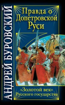 Правда о допетровской Руси. «Золотой век» Русского государства, Андрей Буровский