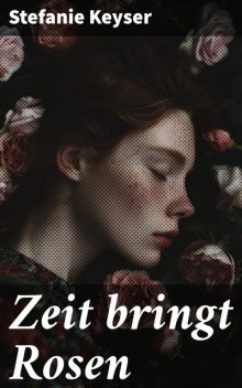 Zeit bringt Rosen, Stefanie Keyser