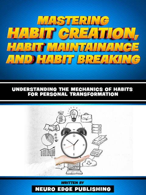 Mastering Habit Creation, Habit Maintainance And Habit Breaking, Neuro Edge Publishing