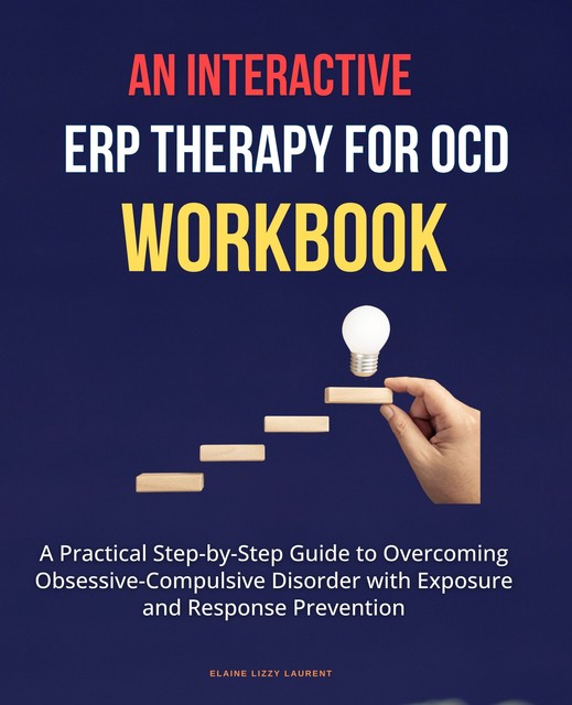 An Interactive ERP Therapy for OCD Workbook, Elaine Lizzy Laurent