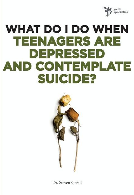 What Do I Do When Teenagers are Depressed and Contemplate Suicide?, Steven Gerali