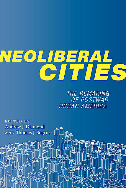 Neoliberal Cities, Andrew J. Diamond, Thomas J. Sugrue