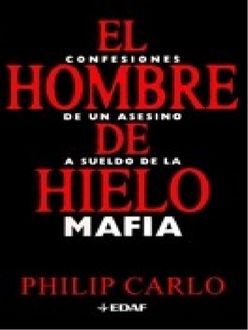 El Hombre De Hielo. Confesiones De Un Asesino A Sueldo De La Mafia, Philip Carlo