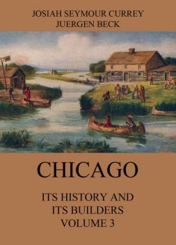Chicago: Its History and its Builders, Volume 3, Josiah Seymour Currey