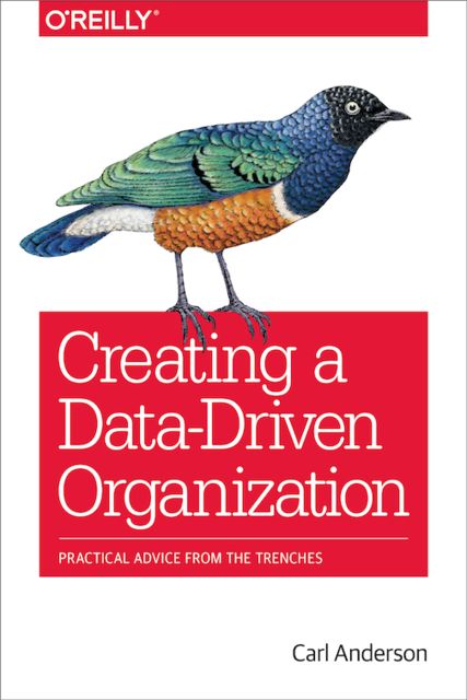 Creating a Data-Driven Organization, Carl Anderson