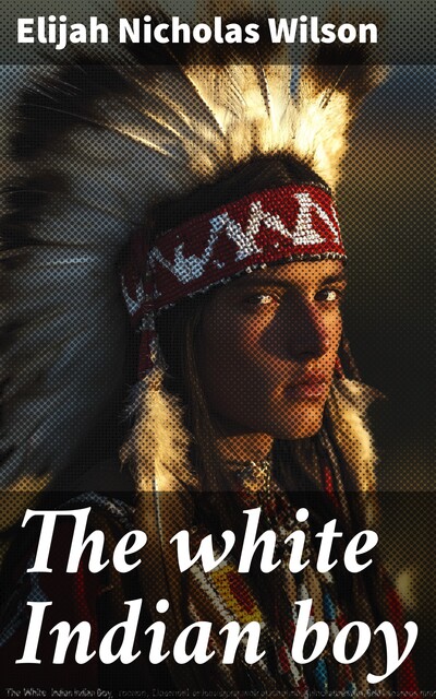 The white Indian boy, Elijah Nicholas Wilson
