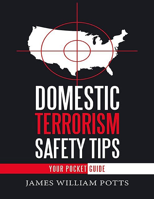 Domestic Terrorism Safety Tips: Your Pocket Guide, James William Potts