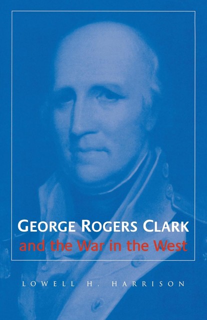 George Rogers Clark and the War in the West, Lowell H.Harrison