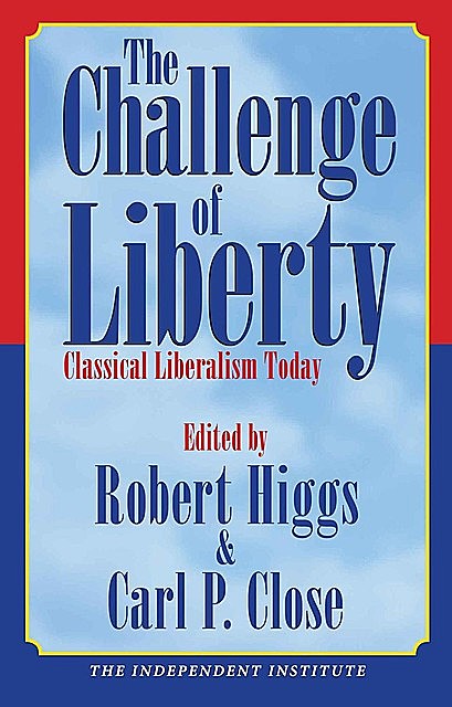 The Challenge of Liberty: Classical Liberalism Today, Robert Higgs