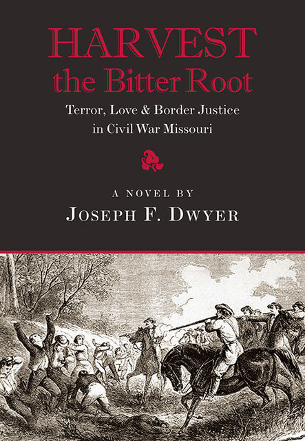 Harvest the Bitter Root: Terror, Love and Border Justice in Civil War Missouri, Joseph F.Dwyer
