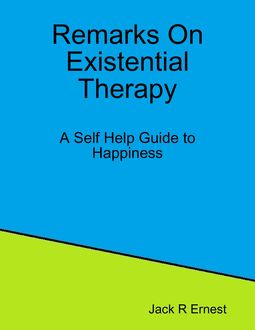 Remarks On Existential Therapy: A Self Help Guide to Happiness, Jack R Ernest