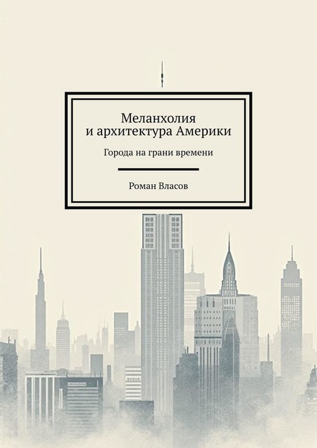 Меланхолия и архитектура Америки. Города на грани времени, Роман Власов