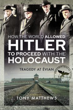 How the World Allowed Hitler to Proceed with the Holocaust, Tony Matthews