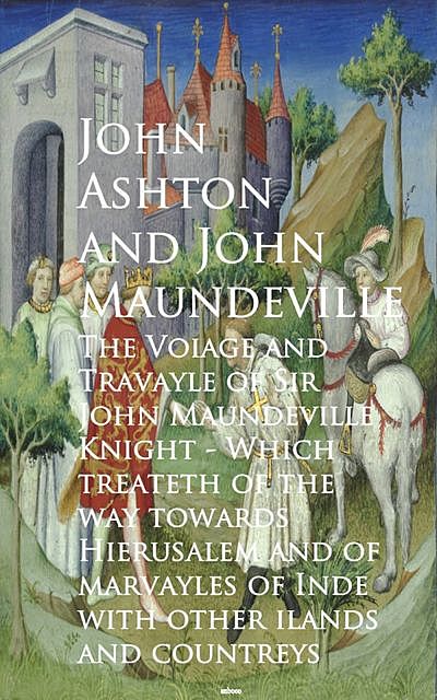 The Voiage and Travayle of Sir John Maundeville K and countreys – John Ashton, John Maundeville