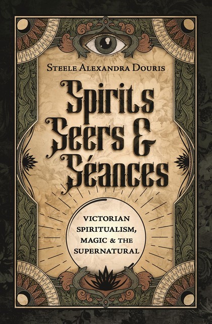 Spirits, Seers & Séances, Steele Alexandra Douris