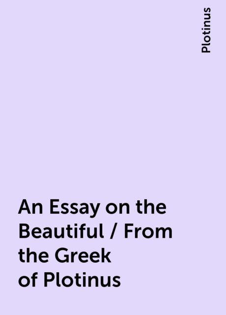 An Essay on the Beautiful / From the Greek of Plotinus, Plotinus