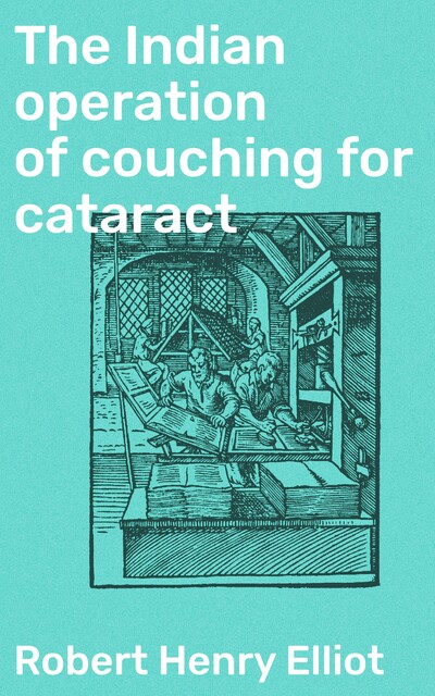The Indian operation of couching for cataract, Robert Henry Elliot
