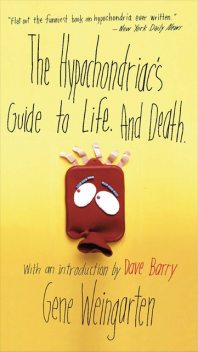 The Hypochondriac's Guide to Life. And Death, Gene Weingarten
