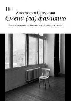 Смени (ла) фамилию. Книга — история самопомощи при разрыве отношений, Анастасия Сапукова